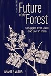 Future of the Forest: Struggles over Land and Law in India (Cornell Series on Land: New Perspectives on Territory, Development, and Environment)
