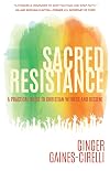 Sacred resistance: a practical guide to Christian witness and dissent