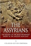 The Assyrians: The History of the Most Prominent Empire of the Ancient Near East