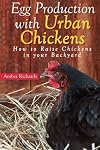 Egg Production with Urban Chickens: How to Raise Chickens in Your Backyard