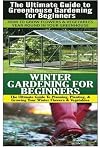 The Ultimate Guide to Greenhouse Gardening for Beginners & Winter Gardening For Beginners (Gardening Box Set)