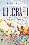 Oilcraft: The Myths of Scarcity and Security That Haunt U.S. Energy Policy