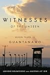 Witnesses of the Unseen: Seven Years in Guantanamo