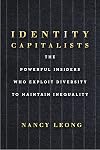 Identity Capitalists: The Powerful Insiders Who Exploit Diversity to Maintain Inequality