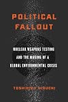 Political Fallout: Nuclear Weapons Testing and the Making of a Global Environmental Crisis