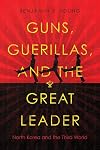 Guns, Guerillas, and the Great Leader: North Korea and the Third World