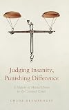 Judging Insanity, Punishing Difference: A History of Mental Illness in the Criminal Court (The Cultural Lives of Law)