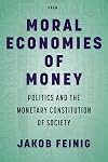 Moral Economies of Money: Politics and the Monetary Constitution of Society (Currencies: New Thinking for Financial Times)