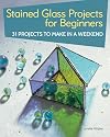 Stained Glass Projects for Beginners: 31 Projects to Make in a Weekend (IMM Lifestyle) Beginner-Friendly Tutorials & Step-by-Step Instructions for Frames, Lightcatchers, Leaded Window Panels, & More