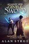 Against Her Gentle Sword: Fighting for Love and Freedom in a Woman's World (Against the Matriarchy) (Volume 3)