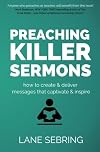 Preaching Killer Sermons: How to Create and Deliver Messages that Captivate and Inspire