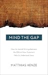 Mind the Gap: How the Jewish Writings between the Old and New Testament Help Us Understand Jesus