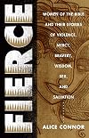 Fierce: Women of the Bible and Their Stories of Violence, Mercy, Bravery, Wisdom, Sex, and Salvation