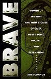 Brave: Women of the Bible and Their Stories of Grief, Mercy, Folly, Joy, Sex, and Redemption
