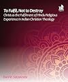 To Fulfil, Not to Destroy: Christ as the Fulfilment of Hindu Religious Experience in Indian Christian Theology (Regnum Mini Book Series)