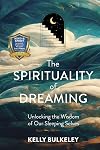 The Spirituality of Dreaming: Unlocking the Wisdom of Our Sleeping Selves