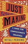 Just Making: A Guide for Compassionate Creatives