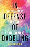 In Defense of Dabbling: The Brilliance of Being a Total Amateur