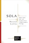 Sola: Christ, Grace, Faith, and Scripture Alone in Martin Luther's Theology (Lutheran Quarterly Books)