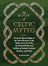 The Book of Celtic Myths: From the Mystic Might of the Celtic Warriors to the Magic of the Fey Folk, the Storied History and Folklore of Ireland, Scotland, Brittany, and Wales