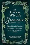 The Green Witch's Grimoire: Your Complete Guide to Creating Your Own Book of Natural Magic (Green Witch Witchcraft Series)