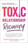Toxic Relationship Recovery: Your Guide to Identifying Toxic Partners, Leaving Unhealthy Dynamics, and Healing Emotional Wounds after a Breakup