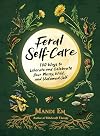 Feral Self-Care: 100 Ways to Liberate and Celebrate Your Messy, Wild, and Untamed Self