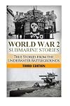 World War 2 Submarine Stories: True Stories From the Underwater Battlegrounds