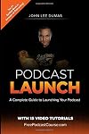 Podcast Launch: A complete guide to launching your Podcast with 15 Video Tutorials!: How to create, launch, grow & monetize a Podcast