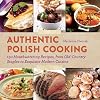 Authentic Polish Cooking: 120 Mouthwatering Recipes, from Old-Country Staples to Exquisite Modern Cuisine