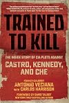 Trained to Kill: The Inside Story of CIA Plots against Castro, Kennedy, and Che