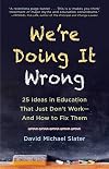 We're Doing It Wrong: 25 Ideas in Education That Just Don't Work—And How to Fix Them