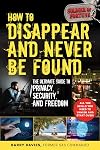 How to Disappear and Never Be Found: The Ultimate Guide to Privacy, Security, and Freedom