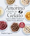 The Amorino Guide to Gelato: Learn to Make Traditional Italian Desserts―75 Recipes for Gelato and Sorbets