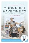 Moms Don't Have Time To: A Quarantine Anthology