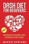 DASH Diet For Beginners: 40 Delicious Recipes And 8 Weeks Of Diet Plans (DASH Diet Cookbook) (Volume 1)