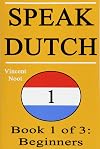 Speak Dutch: Book 1 of 3: Beginners (How to Speak Dutch, Dutch for Beginners, Dutch Language, Learn Dutch, How to Learn Dutch, Speaking Dutch, Learning Dutch, Dutch Guide, Dutch Quickly, Dutch Fast)