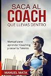 Saca al coach que llevas dentro: Manual para aprender Coaching y sacar tu Talento (Spanish Edition)