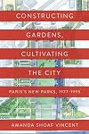 Constructing Gardens, Cultivating the City: Paris’s New Parks, 1977-1995 (Penn Studies in Landscape Architecture)
