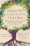 Healing Leadership Trauma: Finding Emotional Health and Helping Others Flourish