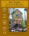 Hut-Topia: How to Create Sustainable Small Homes and Homesteads