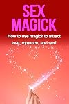 Sex Magick: How to Use Magick to Attract Love, Romance, and Sex!