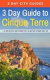 3 Day Guide to Cinque Terre: A 72-hour definitive guide on what to see, eat and enjoy in Cinque Terre, Italy (3 Day Travel Guides) (Volume 18)
