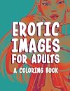 Erotic Images for Adults: A Coloring Book