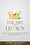 The Art Of Legacy: Thinking Like God In A Short Sighted World 40 Day Devotional (The Art Of Legacy Devotional) (Volume 1)