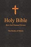 Holy Bible - Best God Damned Version - The Books of Moses: For atheists, agnostics, and fans of religious stupidity (Volume 1)