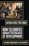 Batman Saves the Congo: How Celebrities Disrupt the Politics of Development