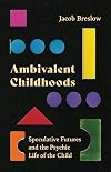 Ambivalent Childhoods: Speculative Futures and the Psychic Life of the Child