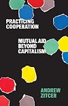 Practicing Cooperation: Mutual Aid beyond Capitalism (Diverse Economies and Livable Worlds)