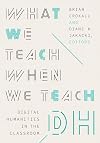What We Teach When We Teach DH: Digital Humanities in the Classroom (Debates in the Digital Humanities)
